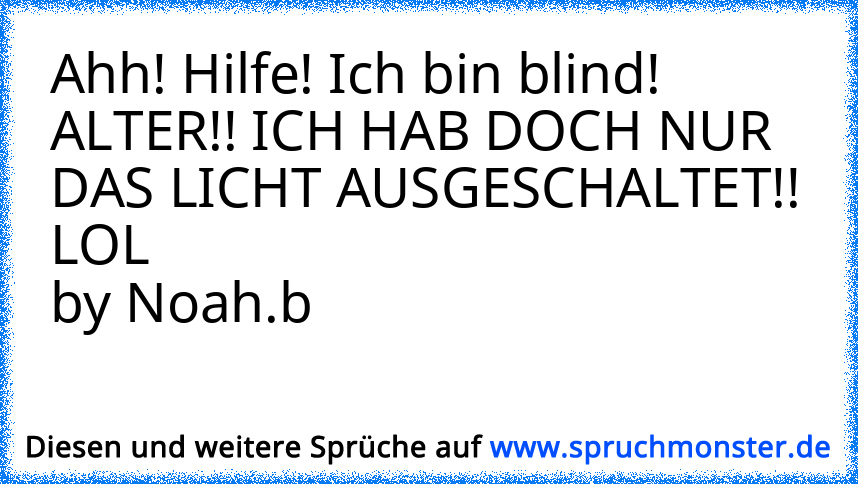 A: ..HILFE HILFE HILFE.....Ich Bin Blind!!!!!!,,B: ,,Alter.....schalt ...