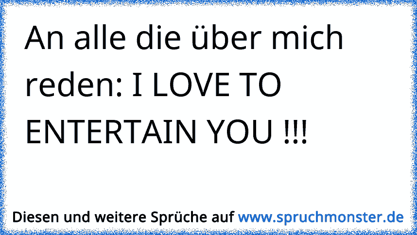 Und zum Schluss liebe Grüße an meine Stalker...I Love to Entertain you