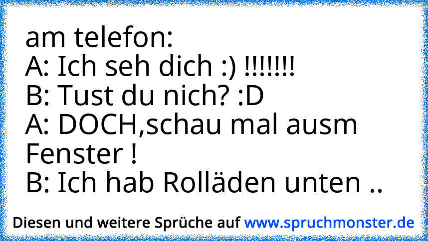 Am Telefon:A: Ich Seh Dich :) !!!!!!!B: Tust Du Nich? :DA: DOCH,schau ...