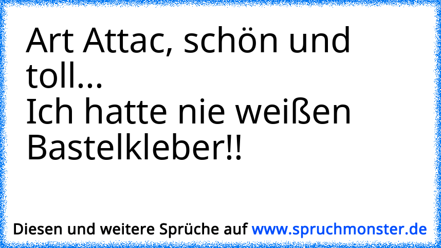 Art Atack-Ich hatte nie weißen Bastelkleber -.- :D | Spruchmonster.de
