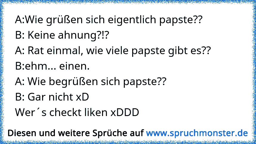 A:Wie Grüßen Sich Eigentlich Papste??B: Keine Ahnung?!?A: Rat Einmal ...