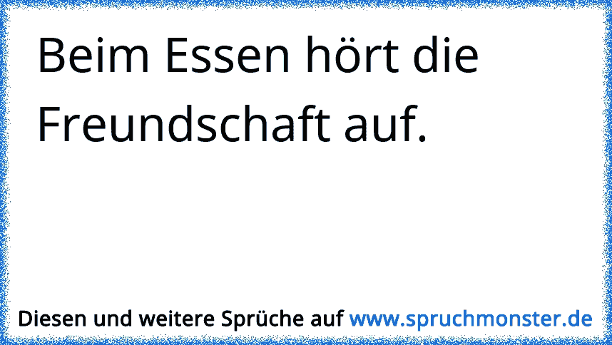 Beim Essen Hort Die Freundschaft Auf Spruchmonster De