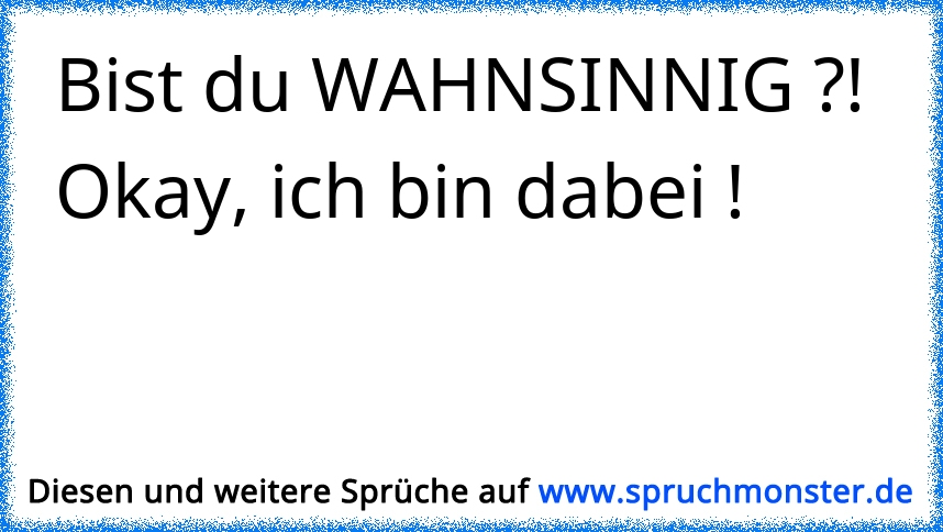 Bist du WAHNSINNIG ?! Spruchmonster.de