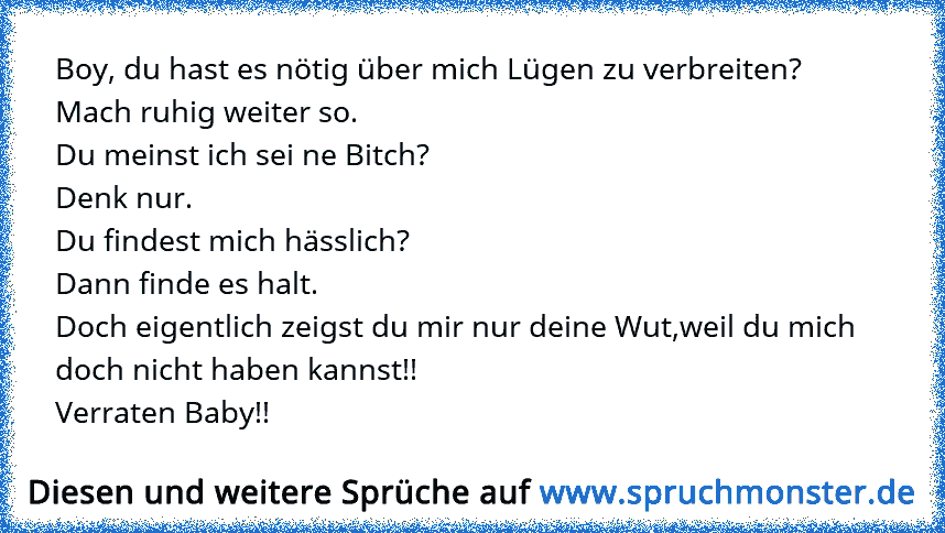 Boy Du Hast Es Notig Uber Mich Lugen Zu Verbreiten Mach Ruhig Weiter So Du Meinst Ich Sei Ne Bitch Denk Nur Du F Spruchmonster De