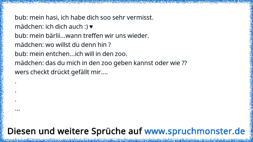 Bub Mein Hasi Ich Habe Dich Soo Sehr Vermisst Madchen Ich Dich Auch Bub Mein Barlii Wann Treffen Wir Un Spruchmonster De