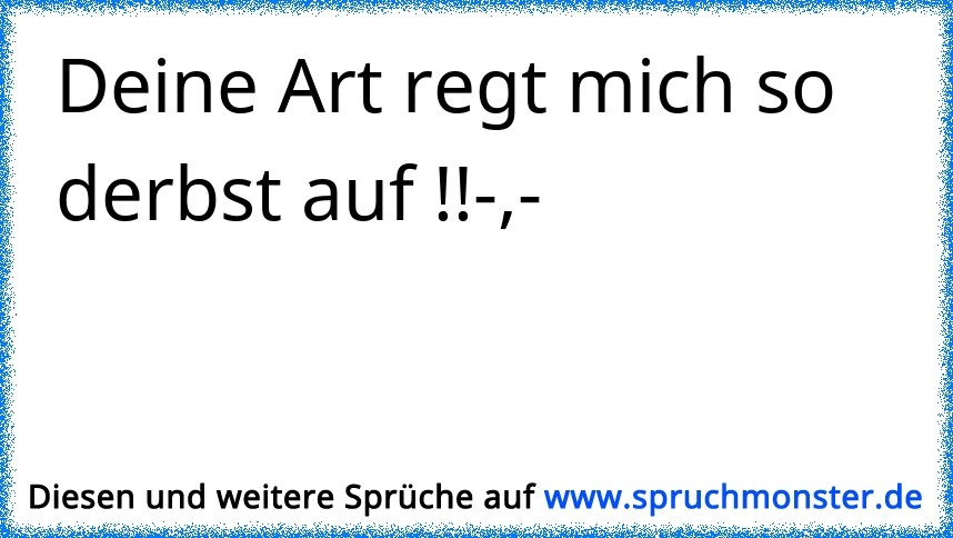 Deine Art Regt Mich So Derbst Auf Spruchmonster De