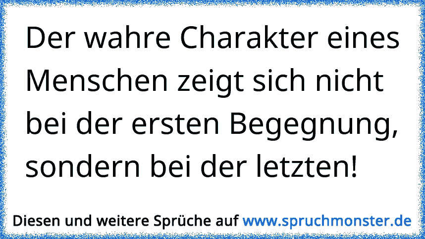 Der wahre Charakter eines Menschen zeigt sich nicht bei der ersten