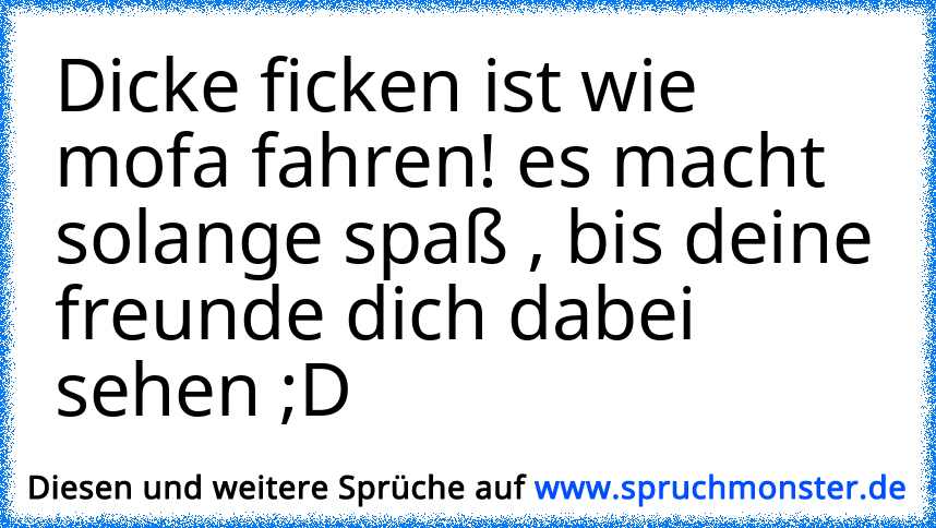 Dicke Ficken Ist Wie Mofa Fahren Es Macht Solange Spaß Bis Deine Freunde Dich Dabei Sehen D 