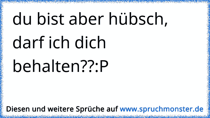 Ich mag Dich... Du bist Süß.. darf Ich Dich behalten.? D ♥