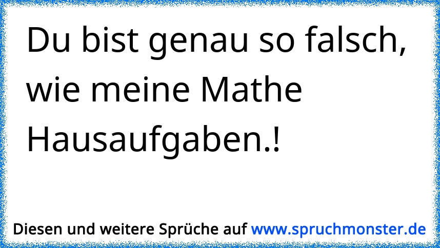 Du Bist Genau So Falsch Wie Meine Mathe Hausaufgaben Spruchmonster De