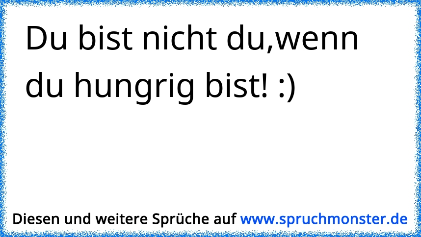 Du bist nicht du wenn du hungrig bist! | Spruchmonster.de