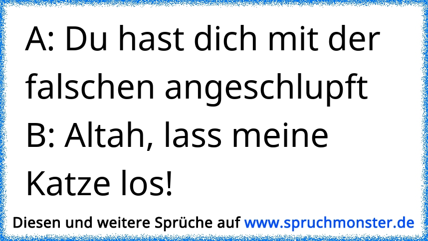 du hast dich mit der falschen angeschlumpft ! Spruchmonster.de