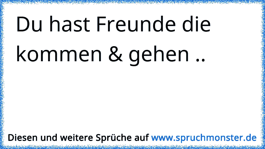 Du hast Freunde die kommen & gehen .. Spruchmonster.de