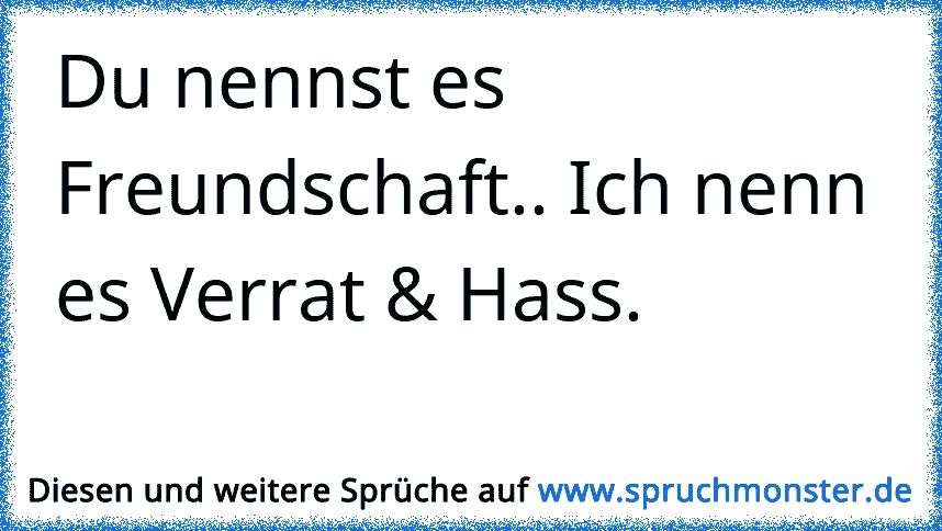 Du Nennst Es Freundschaft Ich Nenn Es Verrat And Hass Spruchmonsterde 3224