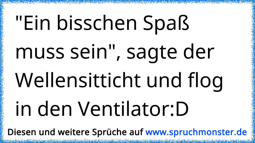 "Ein bisschen Spaß muss sein", sagte der Wellensitticht und flog in den