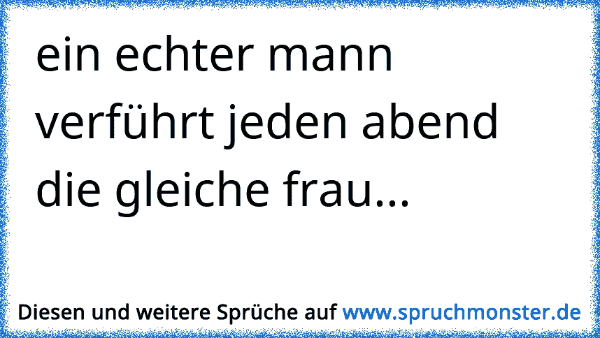 Ein echter Mann hat nur Augen für EINE Frau'. ♥ Spruchmonster.de