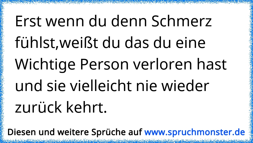 Oft merkst du erst wie wichtig dir eine Person ist, wenn du sie bereits