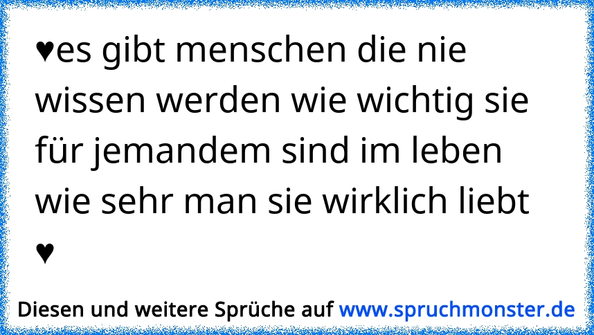 Es Gibt Menschen Die Nie Wissen Werden Wie Wichtig Sie Für