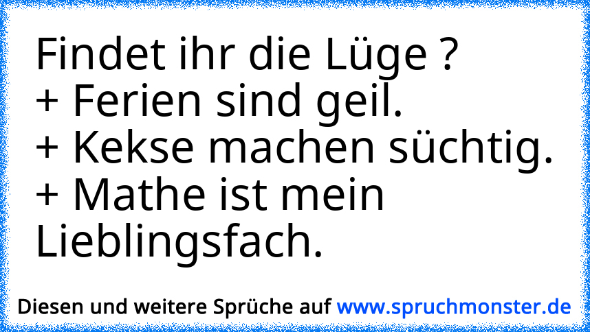 Findet Ihr Die Lüge ?+ Ferien Sind Geil.+ Kekse Machen Süchtig.+ Mathe ...