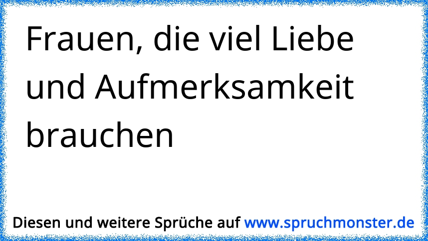 Frauen, die viel Liebe und Aufmerksamkeit brauchen Spruchmonster.de