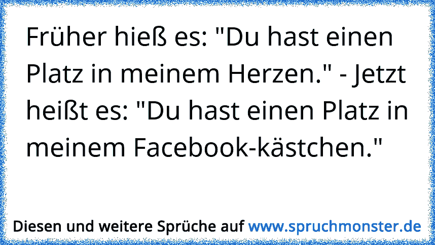 Fruher Hiess Es Du Hast Einen Platz In Meinem Herzen Jetzt Heisst Es Du Hast Einen Platz In Meinem Facebook Ka Spruchmonster De