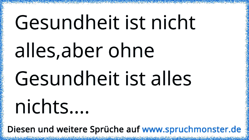 Gesundheit Ist Nicht Alles Aber Ohne Gesundheit Ist Alles Nichts Spruchmonster De