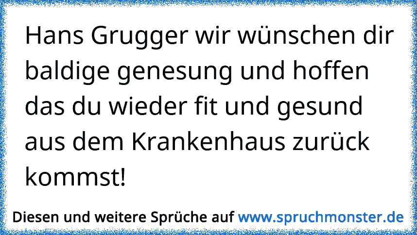 Hans Grugger wir wünschen dir baldige genesung und hoffen das du wieder