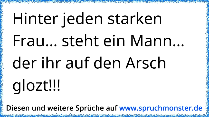 Hinter Jeden Starken Frau Steht Ein Mann Der Ihr Auf Den Arsch Glozt Spruchmonster De