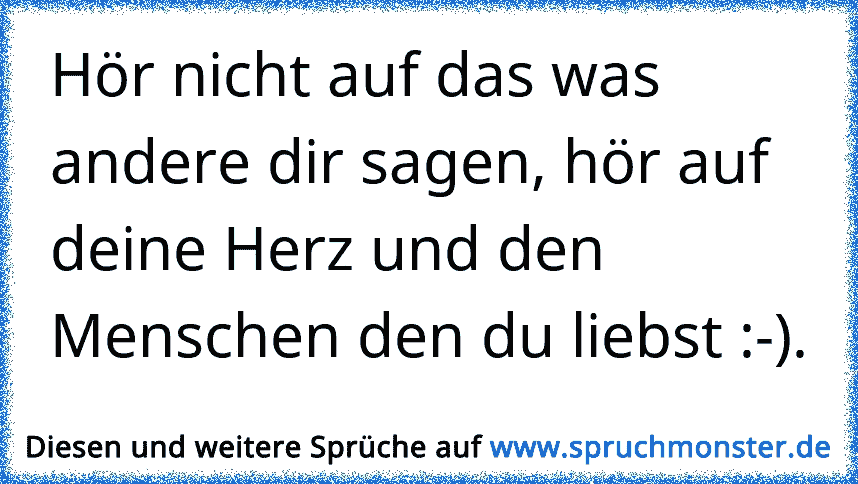 Hör nicht auf das was andere dir sagen, hör auf deine Herz und den