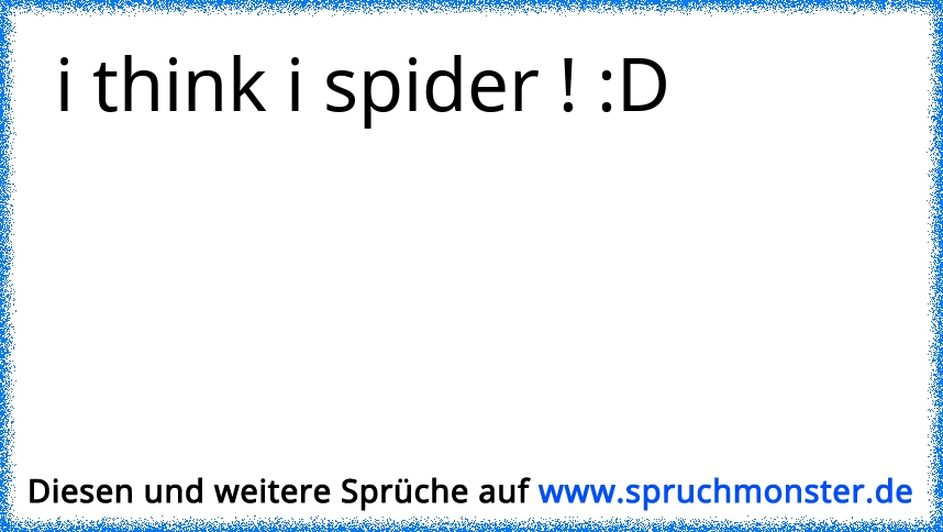 i think i spider ! D Spruchmonster.de