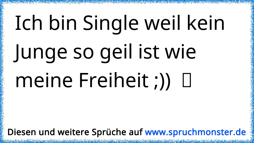 Ich Bin Single Weil Kein Junge So Geil Ist Wie Meine Freiheit ツ Spruchmonster De