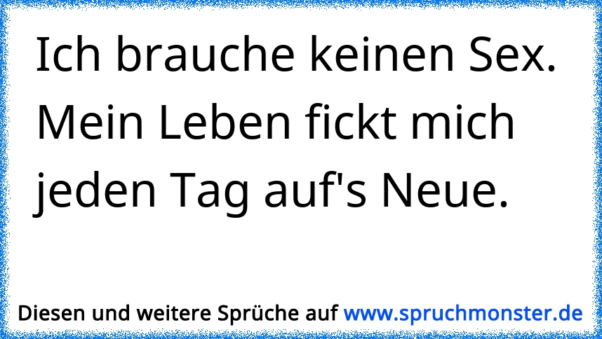 Ich Brauche Keinen Sex Das Leben Fickt Mich Jeden Tag Spruchmonsterde 