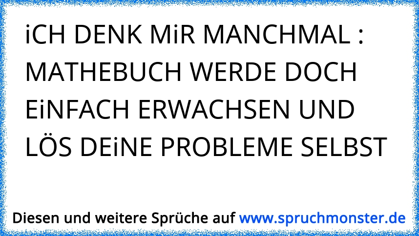 und manchmal denk ich mir einfach LECKT MICH DOCH ALLE! Spruchmonster.de