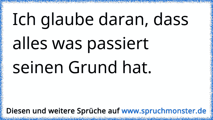 Alles , was passiert , hat seinen Grund ! ♥ Spruchmonster.de