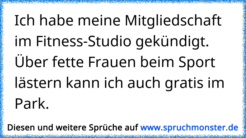 Ich Habe Meine Mitgliedschaft Im Fitness Studio Gekundigt Uber Fette Frauen Beim Sport Lastern Kann Ich Auch Gratis Spruchmonster De