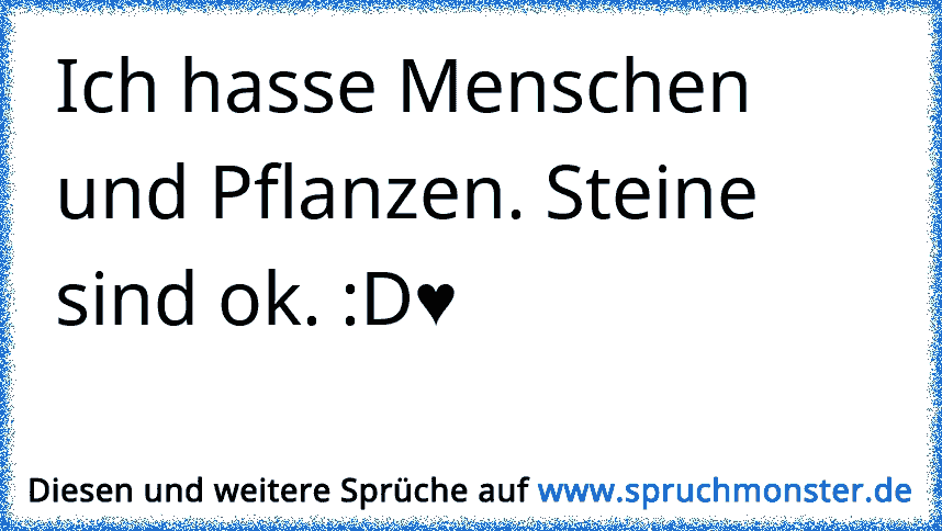 Ich Hasse Menschen Und Pflanzen Steine Sind Ok D Spruchmonster De