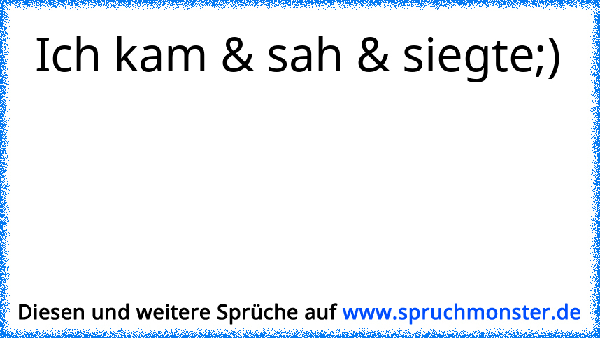 Ich Kam, Sah Und Siegte . | Spruchmonster.de