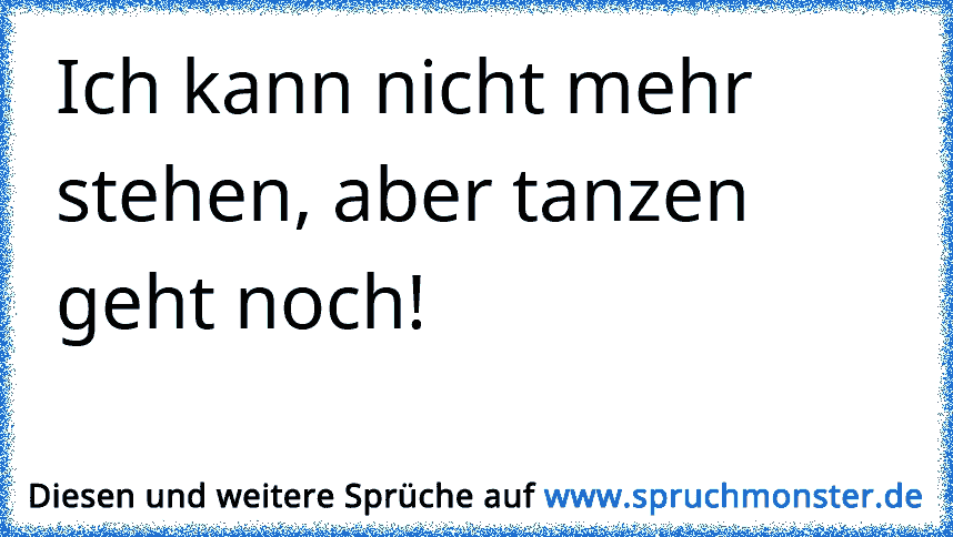 Ich Kann Nicht Mehr Laufen Aber Tanzen Geht Noch Spruchmonster De