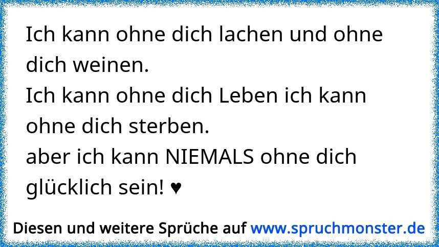 Ohne dich fehlt etwas ..Ohne dich geht nichts ..Ohne dich kann ich