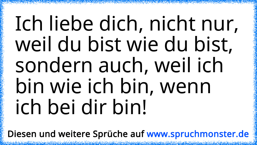 Ich Liebe Dich Nicht Nur Weil Du Bist Wie Du Bist Sondern Auch Weil Ich Bin Wie Ich Bin 