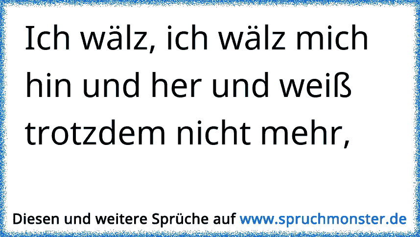 Ich wälz, ich wälz mich hin und her und weiß trotzdem nicht mehr