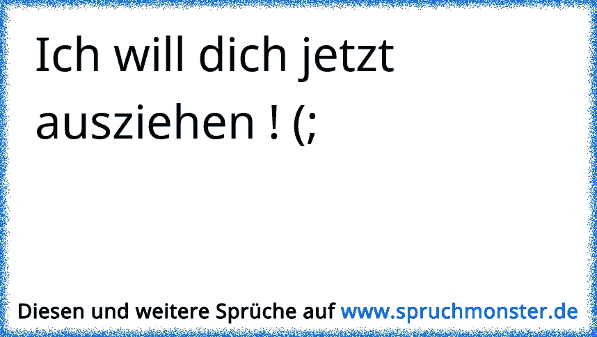 Will dich jetzt