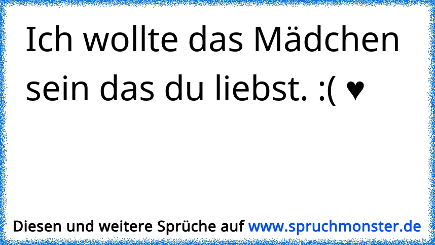 Und alles was ich wollte, ist DEIN Mädchen zu sein...♥ Spruchmonster.de