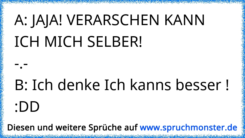 Verarschen Kann Ich Mich Selber Auch Danke Für Deine Bemühungen ツ Spruchmonsterde 