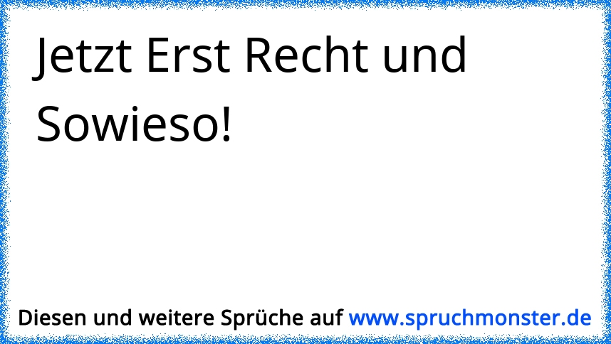 Ich fang gar nicht erst an zu diskutieren, weil ich sowieso Recht hab