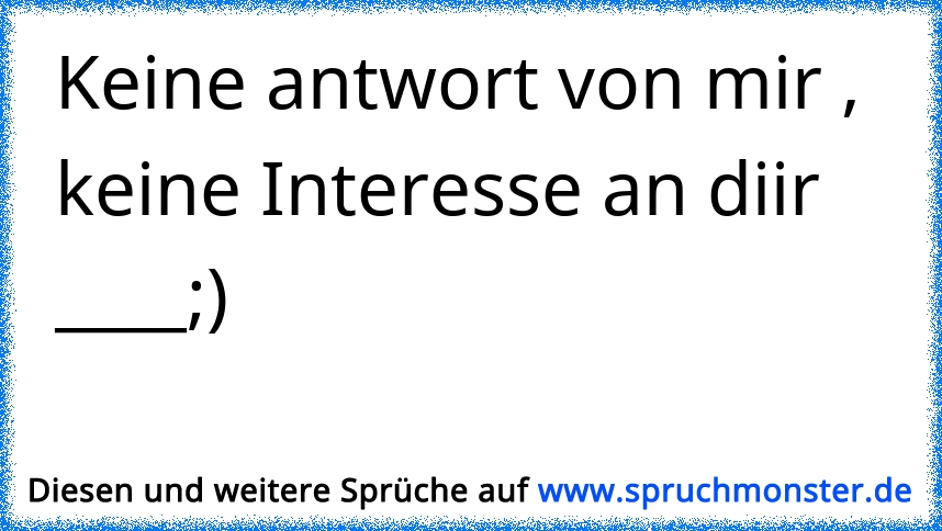 Keine Antwort von mir? Dann kein Interesse an Dir! ツ Spruchmonster.de