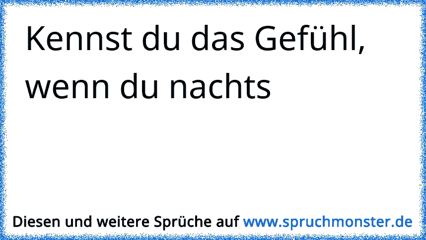 Kennst Du Das Gefühl Wenn Du Nachts Spruchmonsterde