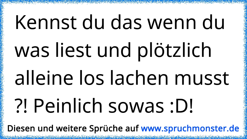 Kennst du das wenn du was liest und plötzlich alleine los lachen musst