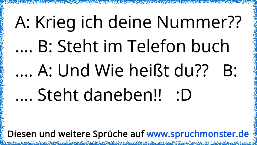 A: Krieg Ich Deine Nummer?? .... B: Steht Im Telefon Buch .... A: Und ...