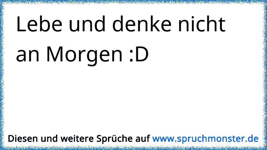 44+ Lebe und denke nicht an morgen sprueche info